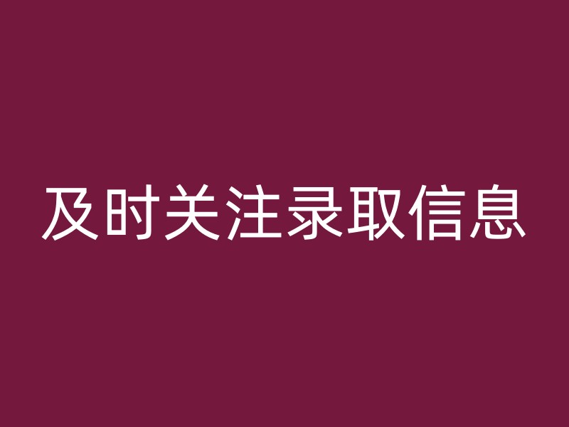 及时关注录取信息