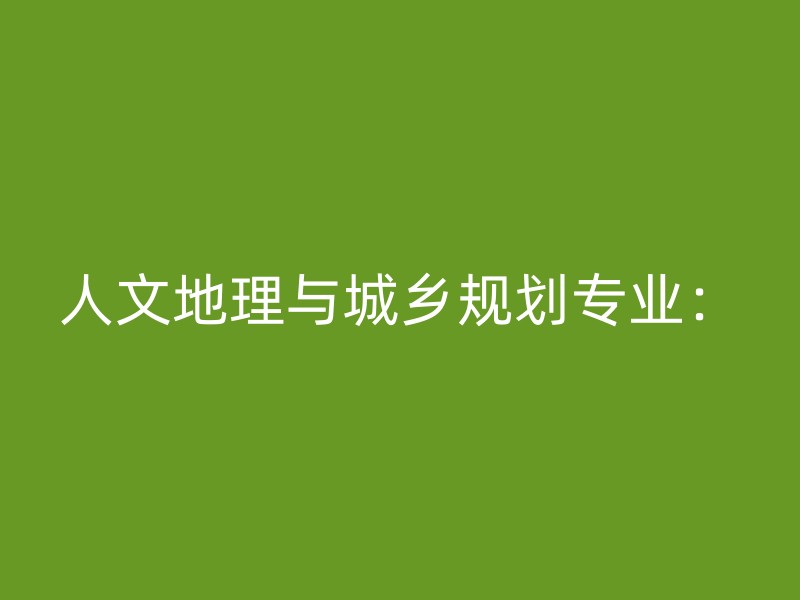 人文地理与城乡规划专业：