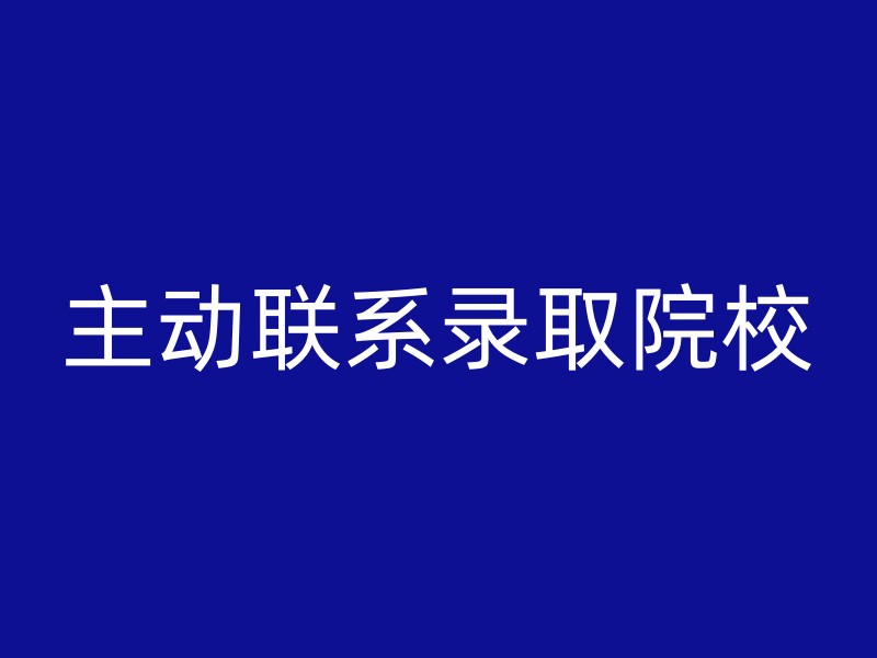 主动联系录取院校