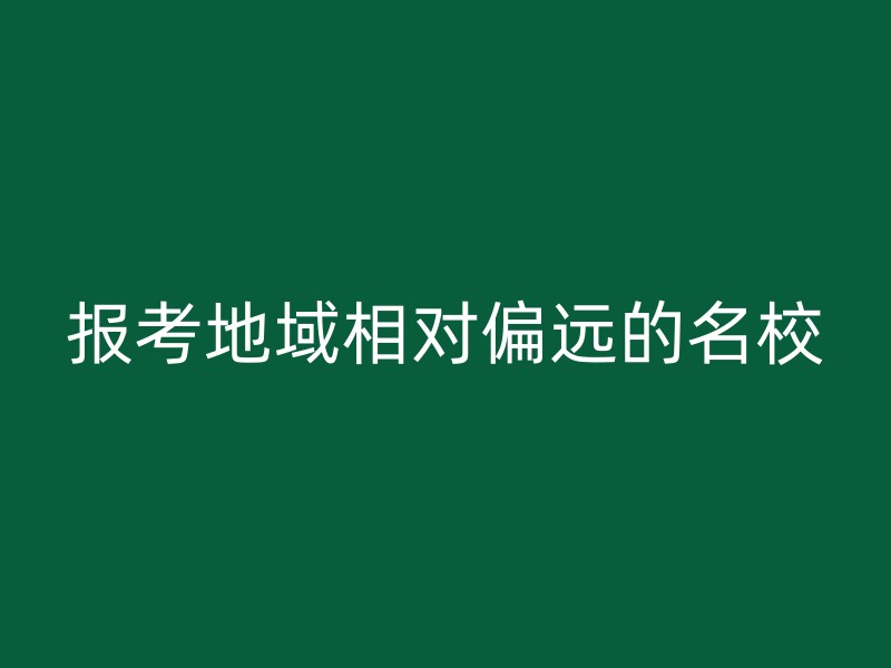 报考地域相对偏远的名校