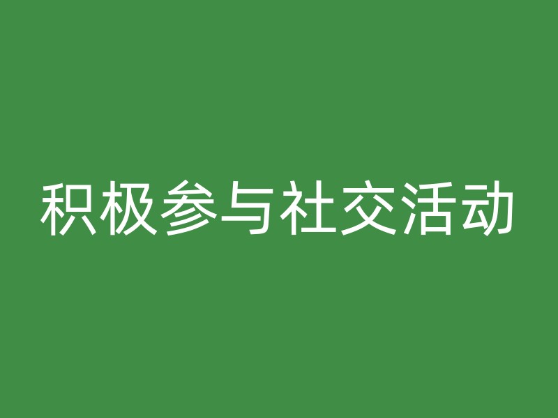 积极参与社交活动