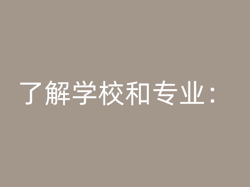 了解学校和专业：