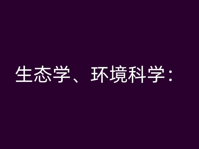 生态学、环境科学：