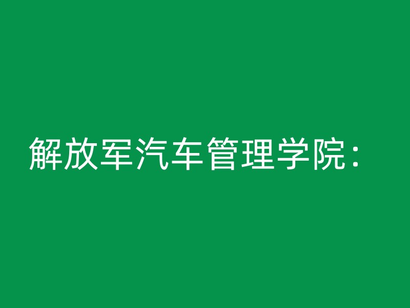 解放军汽车管理学院：