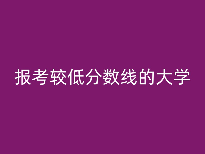 报考较低分数线的大学