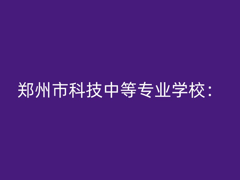 郑州市科技中等专业学校：