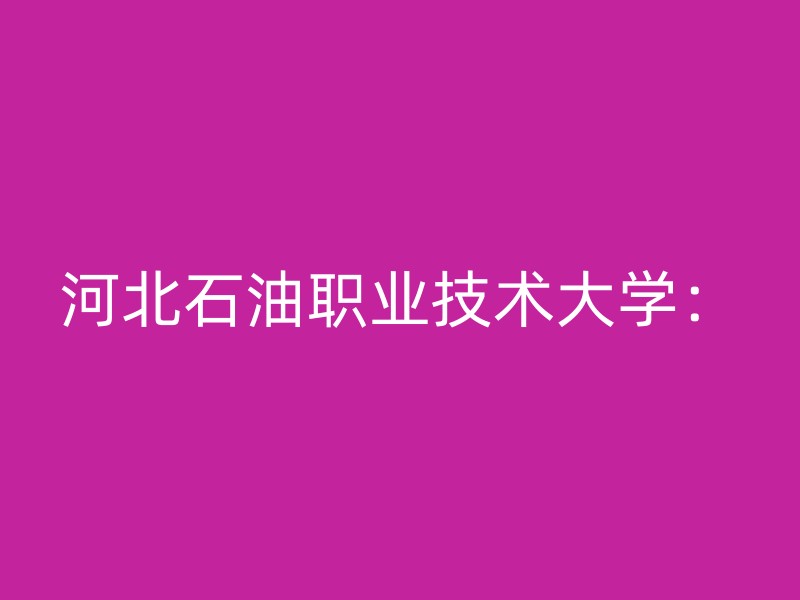 河北石油职业技术大学：