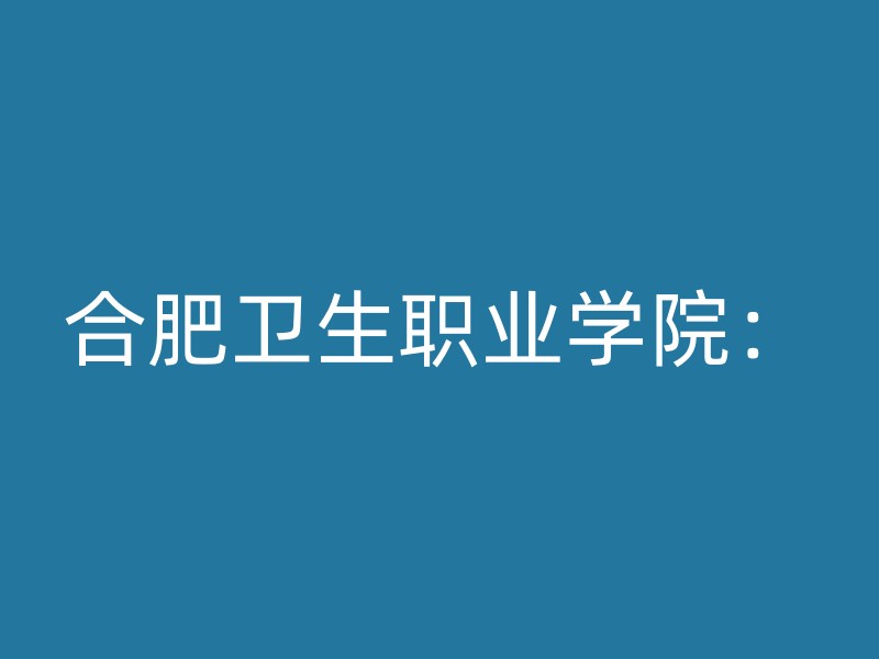 合肥卫生职业学院：