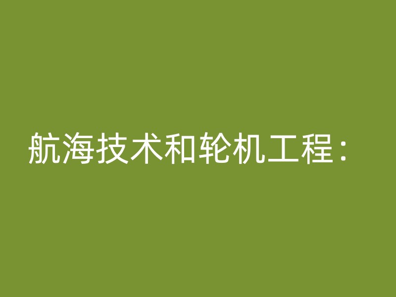 航海技术和轮机工程：