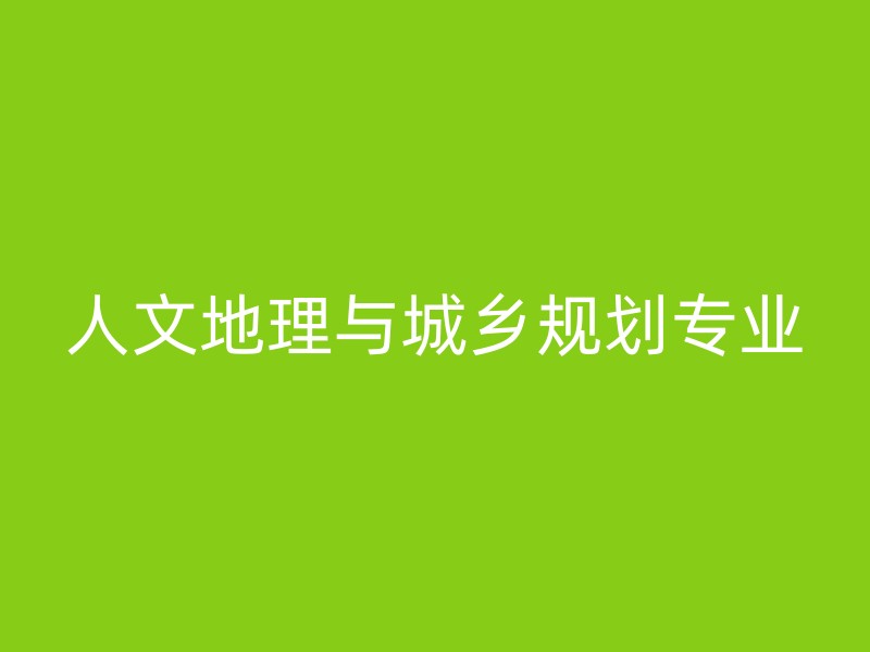 人文地理与城乡规划专业