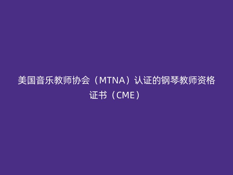 美国音乐教师协会（MTNA）认证的钢琴教师资格证书（CME）