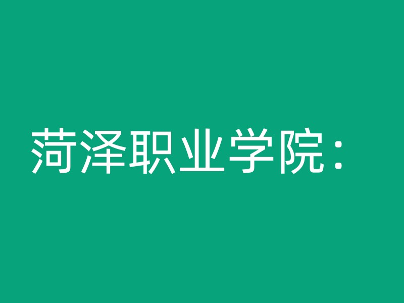 菏泽职业学院：