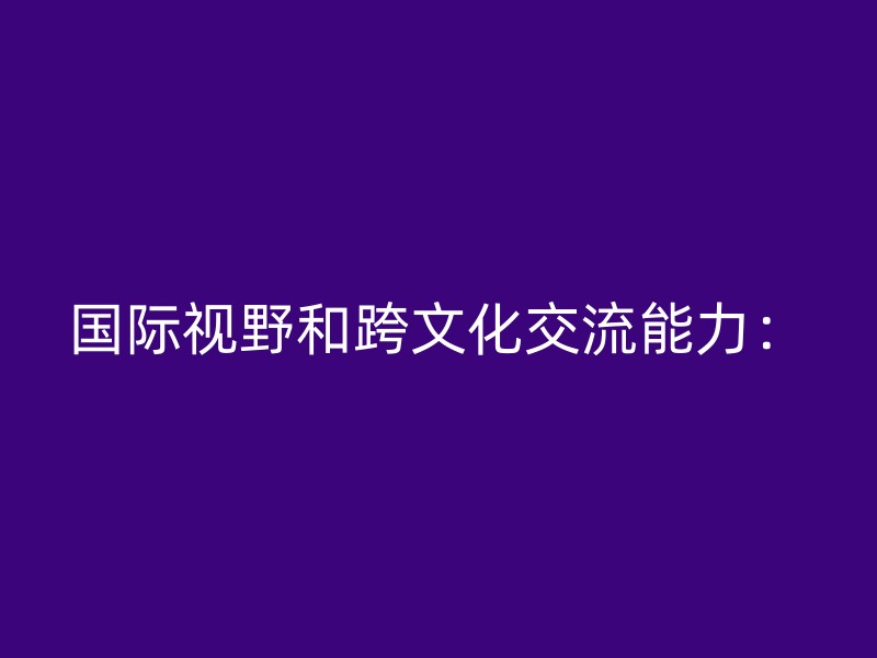 国际视野和跨文化交流能力：