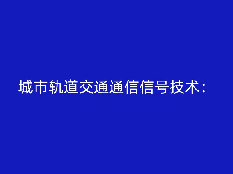 城市轨道交通通信信号技术：