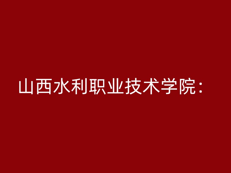 山西水利职业技术学院：