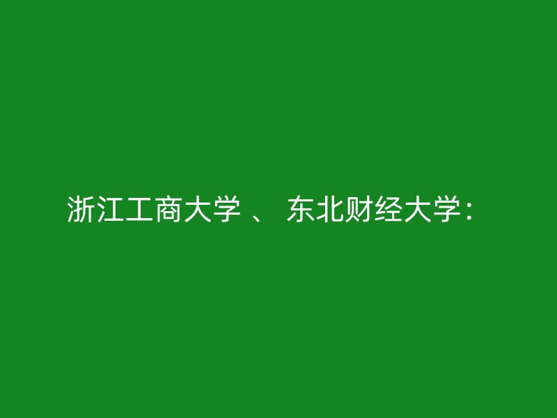 浙江工商大学 、 东北财经大学：