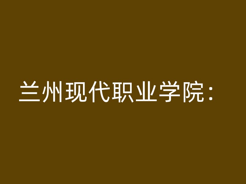 兰州现代职业学院：