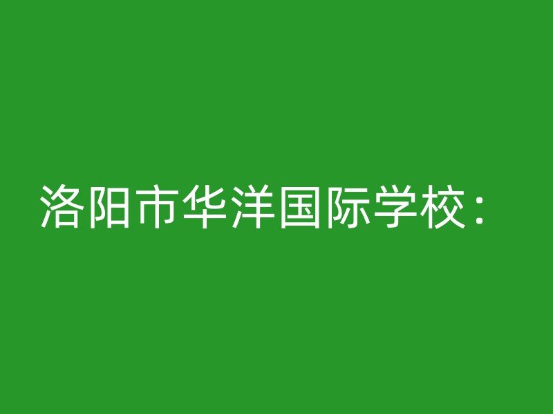 洛阳市华洋国际学校：