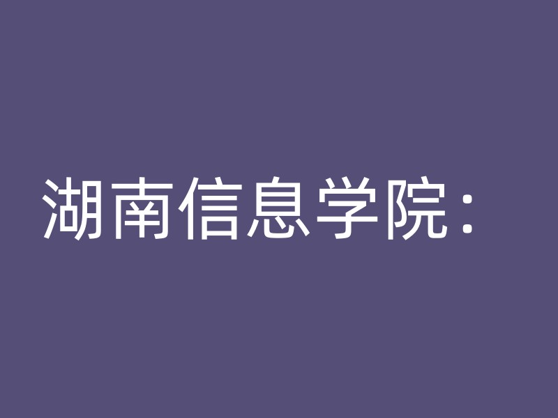 湖南信息学院：