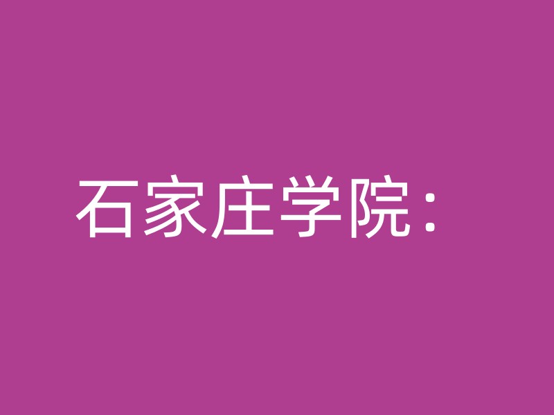 石家庄学院：