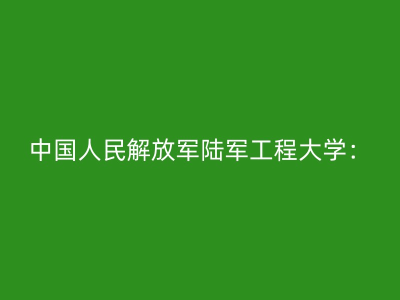 中国人民解放军陆军工程大学：