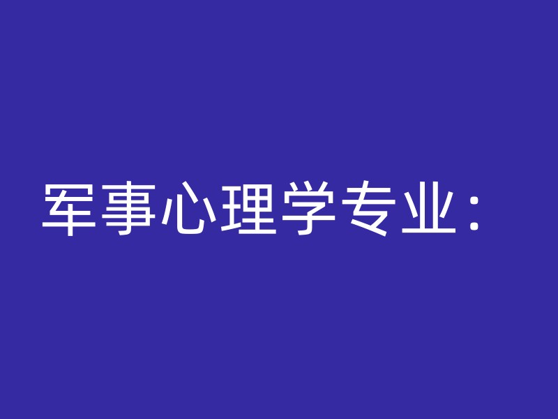 军事心理学专业：