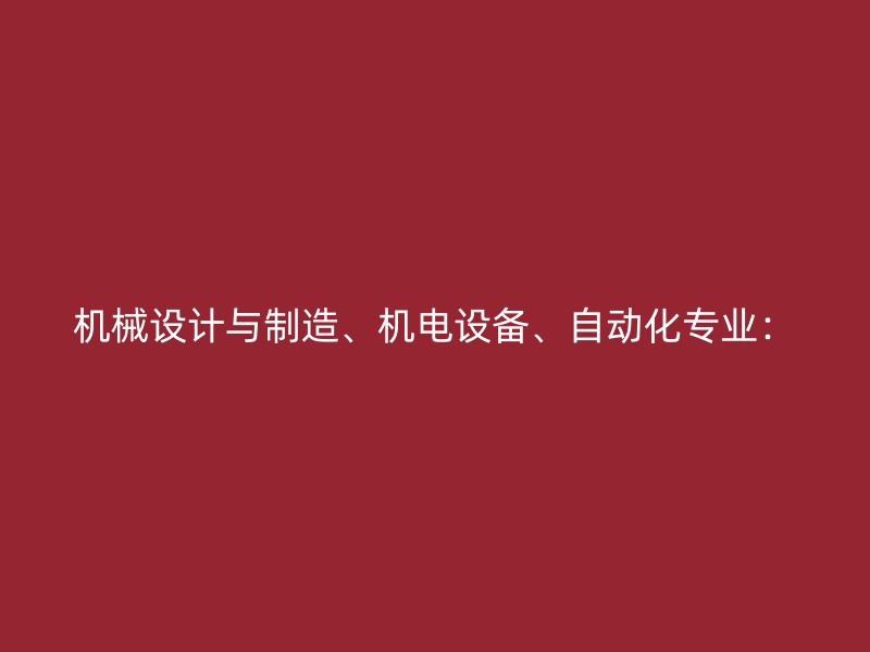 机械设计与制造、机电设备、自动化专业：