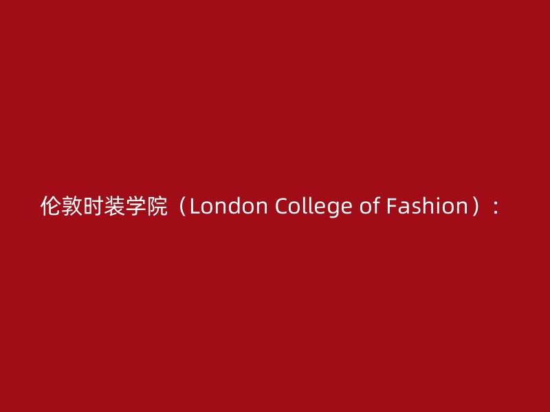 伦敦时装学院（London College of Fashion）：