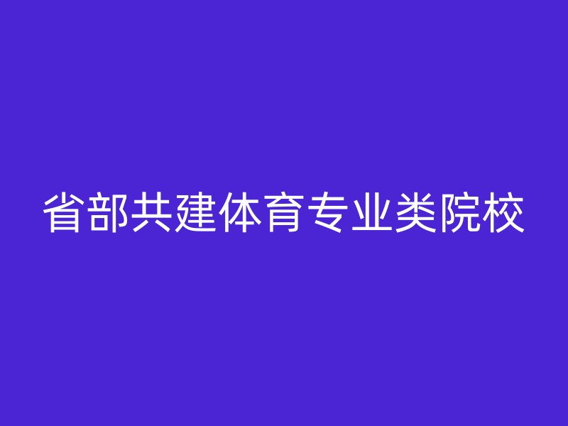 省部共建体育专业类院校