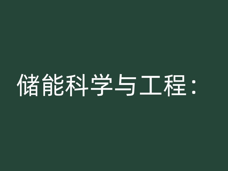 储能科学与工程：