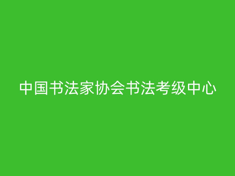 中国书法家协会书法考级中心