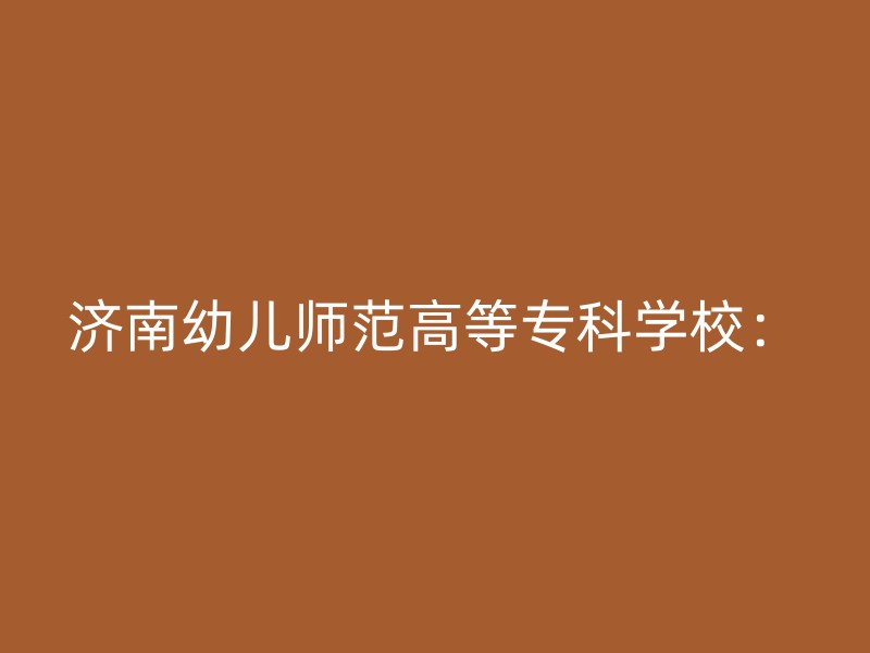 济南幼儿师范高等专科学校：