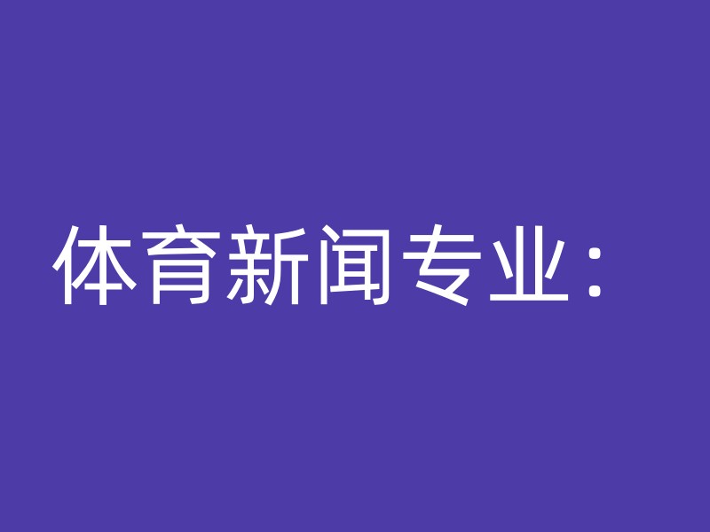 体育新闻专业：