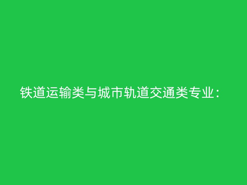 铁道运输类与城市轨道交通类专业：