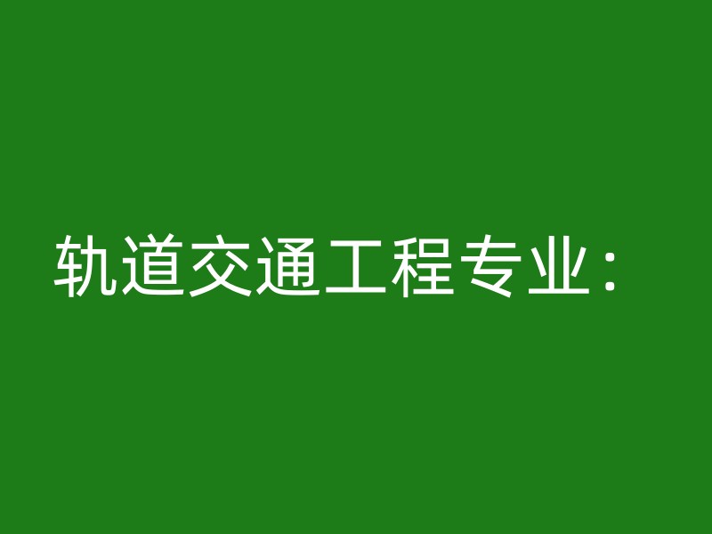 轨道交通工程专业：