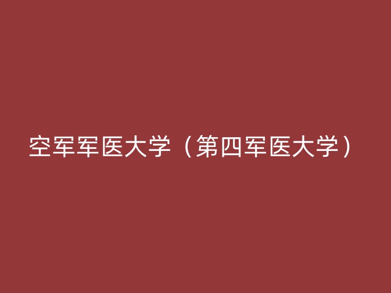 空军军医大学（第四军医大学）