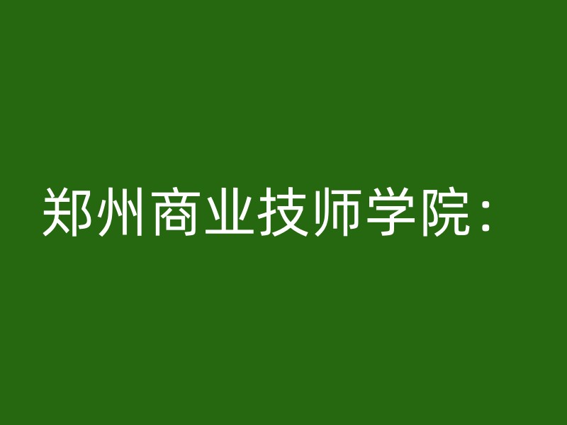 郑州商业技师学院：