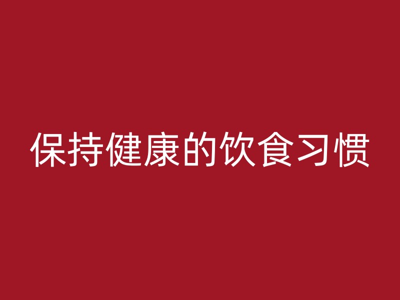 保持健康的饮食习惯