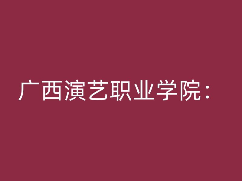 广西演艺职业学院：