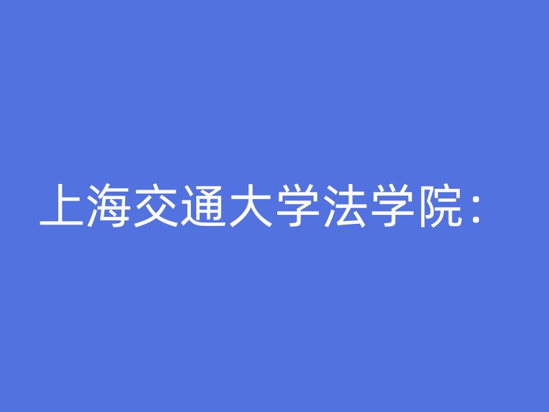 上海交通大学法学院：