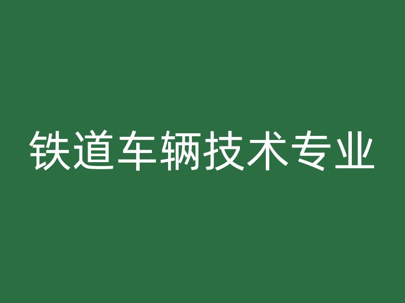 铁道车辆技术专业