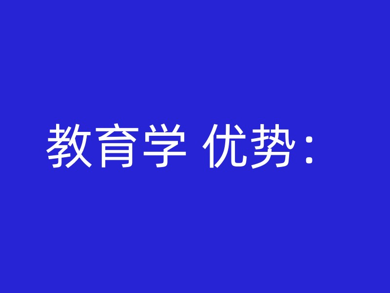 教育学 优势：