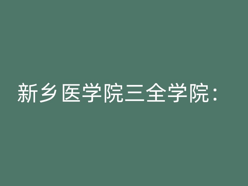 新乡医学院三全学院：