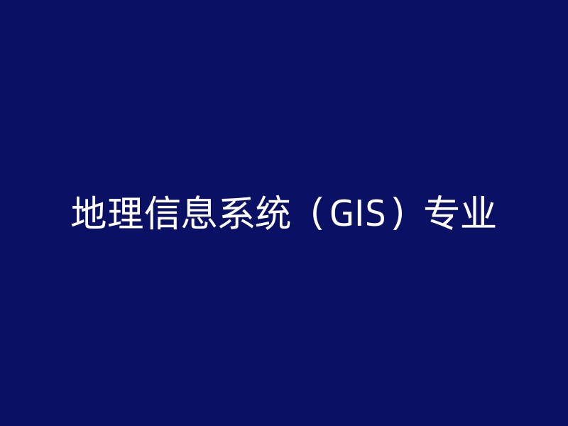 地理信息系统（GIS）专业