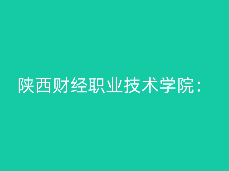 陕西财经职业技术学院：