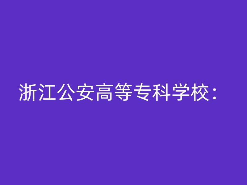 浙江公安高等专科学校：