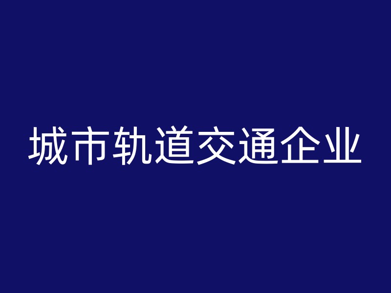 城市轨道交通企业