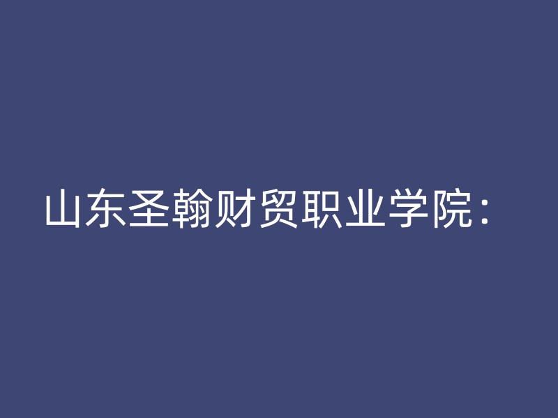 山东圣翰财贸职业学院：