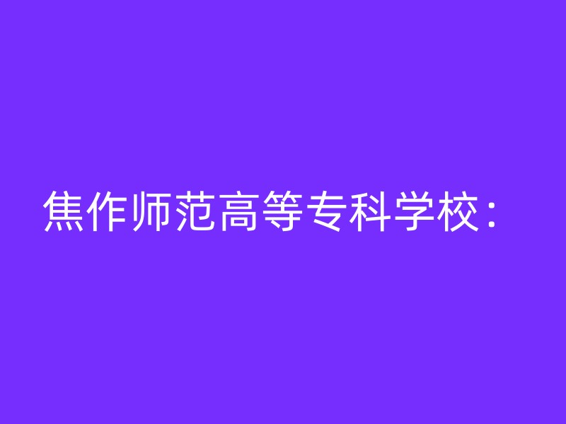 焦作师范高等专科学校：