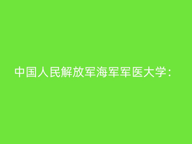 中国人民解放军海军军医大学：